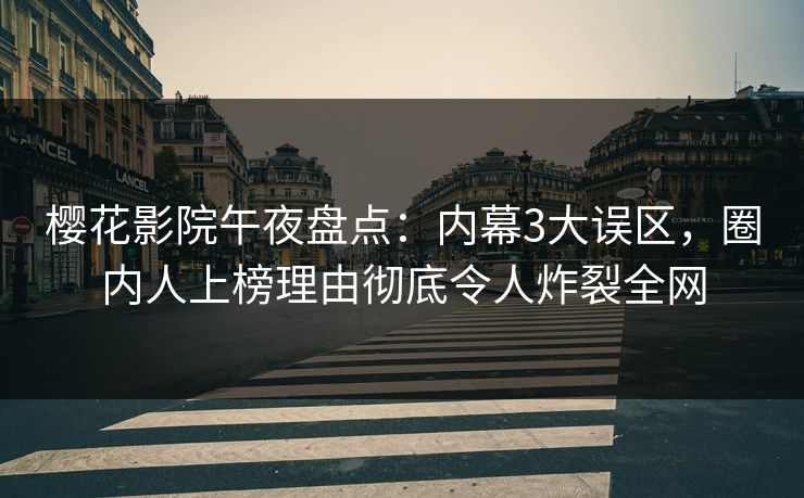 樱花影院午夜盘点：内幕3大误区，圈内人上榜理由彻底令人炸裂全网