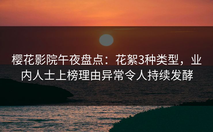 樱花影院午夜盘点：花絮3种类型，业内人士上榜理由异常令人持续发酵