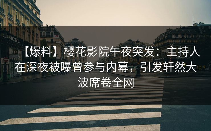 【爆料】樱花影院午夜突发：主持人在深夜被曝曾参与内幕，引发轩然大波席卷全网