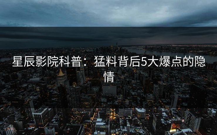 星辰影院科普：猛料背后5大爆点的隐情