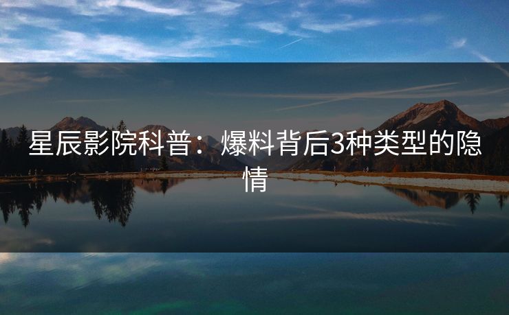 星辰影院科普：爆料背后3种类型的隐情