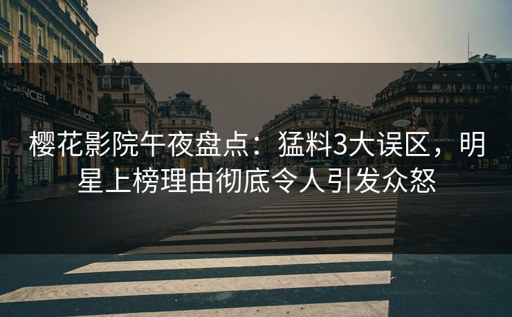樱花影院午夜盘点：猛料3大误区，明星上榜理由彻底令人引发众怒