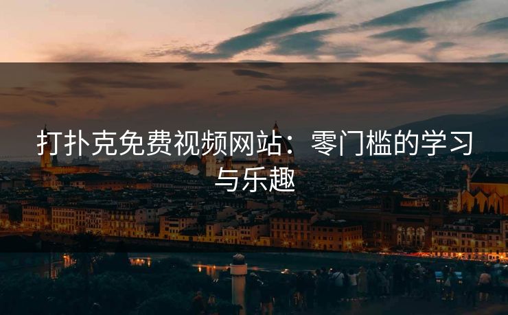 打扑克免费视频网站：零门槛的学习与乐趣