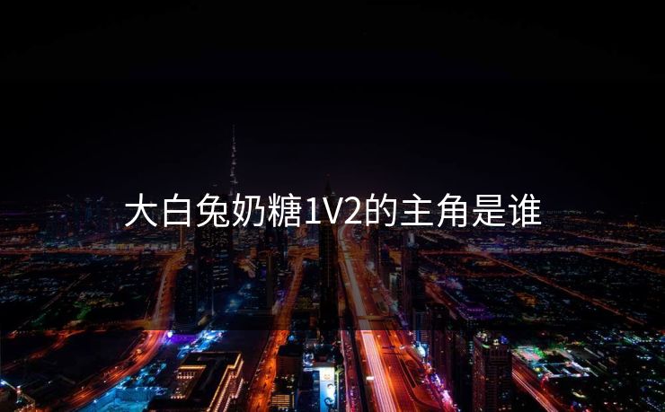 大白兔奶糖1V2的主角是谁