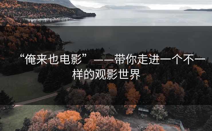 “俺来也电影”——带你走进一个不一样的观影世界 “俺来也电影”——带你走进一个不一样的观影世界